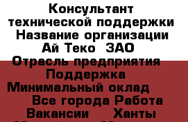 Консультант технической поддержки › Название организации ­ Ай-Теко, ЗАО › Отрасль предприятия ­ Поддержка › Минимальный оклад ­ 9 200 - Все города Работа » Вакансии   . Ханты-Мансийский,Мегион г.